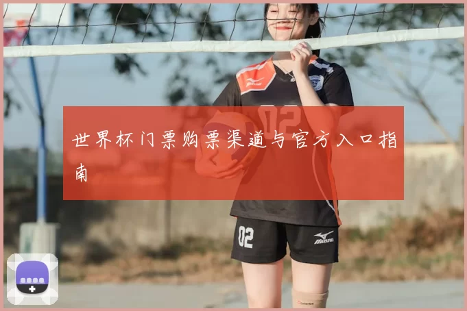 世界杯门票购票渠道与官方入口指南
