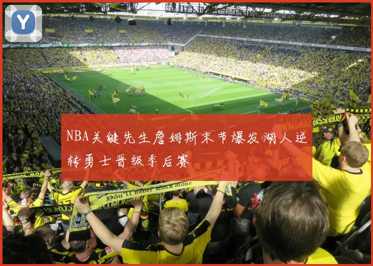 NBA关键先生詹姆斯末节爆发湖人逆转勇士晋级季后赛