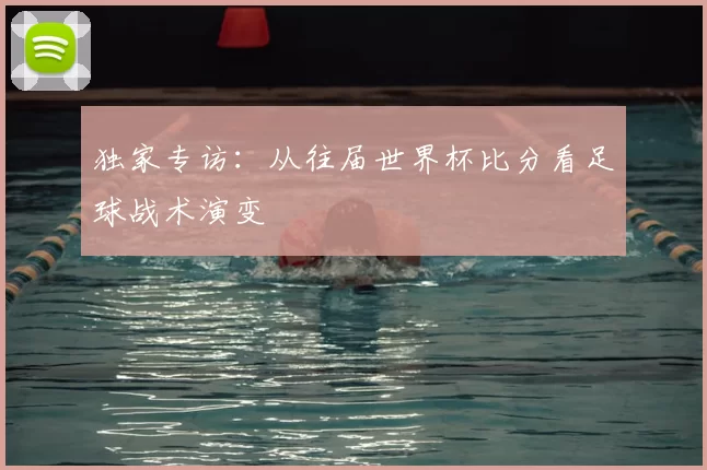 独家专访：从往届世界杯比分看足球战术演变