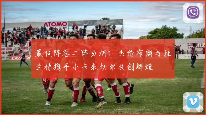 最佳阵容二阵分析：杰伦布朗与杜兰特携手小卡米切尔共创辉煌