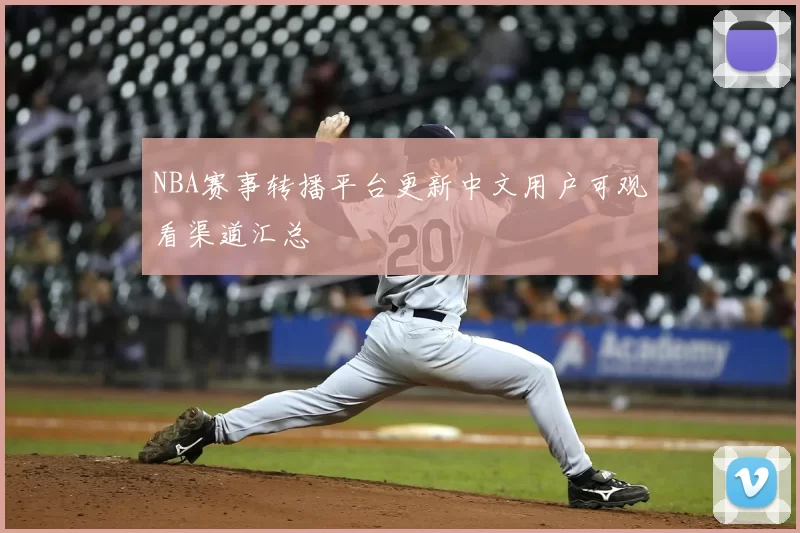 NBA赛事转播平台更新中文用户可观看渠道汇总
