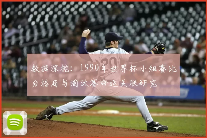 数据深挖：1990年世界杯小组赛比分格局与淘汰赛命运关联研究