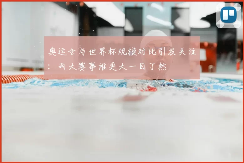 奥运会与世界杯规模对比引发关注：两大赛事谁更大一目了然
