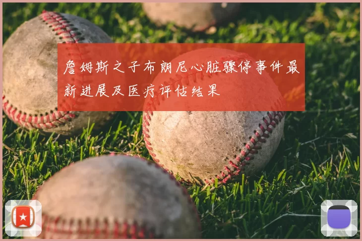 詹姆斯之子布朗尼心脏骤停事件最新进展及医疗评估结果