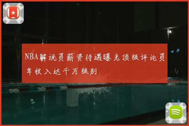 NBA解说员薪资待遇曝光顶级评论员年收入达千万级别