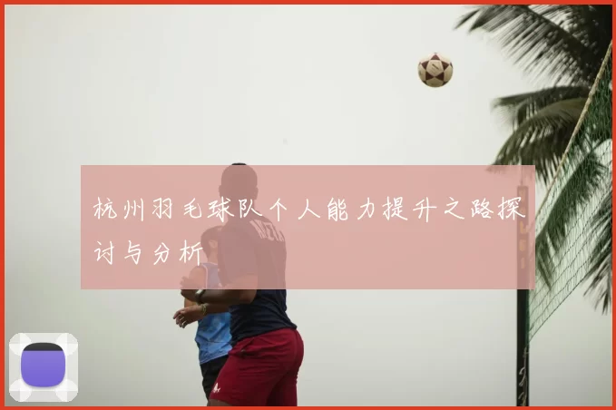 杭州羽毛球队个人能力提升之路探讨与分析