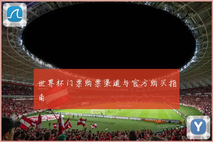 世界杯门票购票渠道与官方购买指南