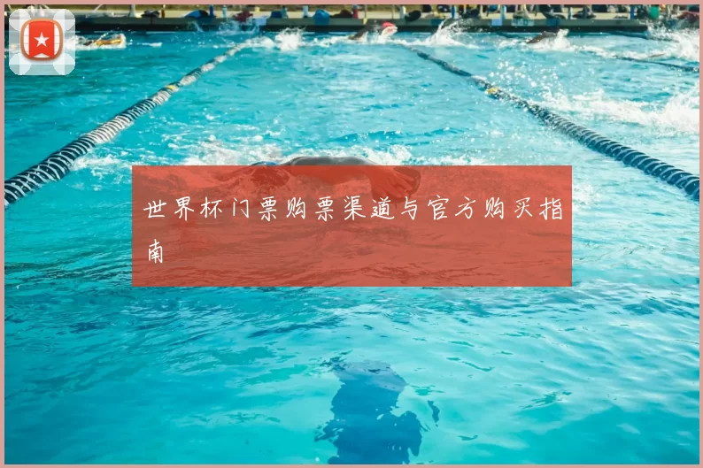 世界杯门票购票渠道与官方购买指南