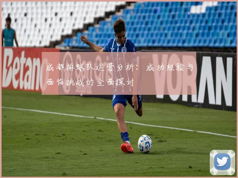 成都排球队运营分析：成功经验与面临挑战的全面探讨