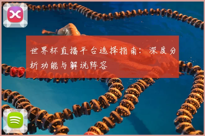 世界杯直播平台选择指南:深度分析功能与解说阵容