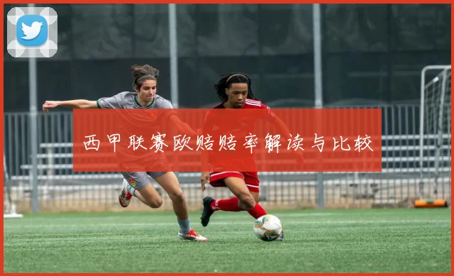 西甲联赛欧赔赔率解读与比较