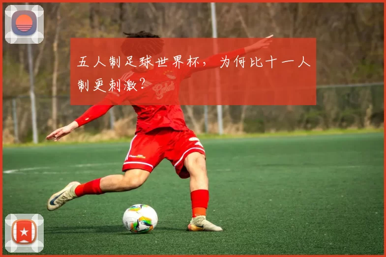 五人制足球世界杯，为何比十一人制更刺激？