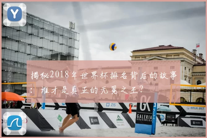 揭秘2018年世界杯排名背后的故事：谁才是真正的无冕之王？