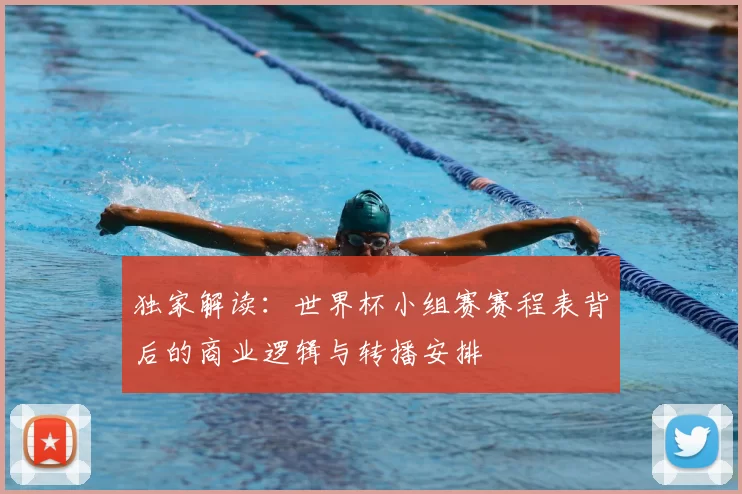 独家解读：世界杯小组赛赛程表背后的商业逻辑与转播安排