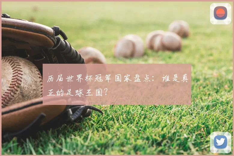 历届世界杯冠军国家盘点:谁是真正的足球王国?