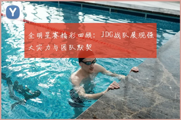 全明星赛精彩回顾：JDG战队展现强大实力与团队默契