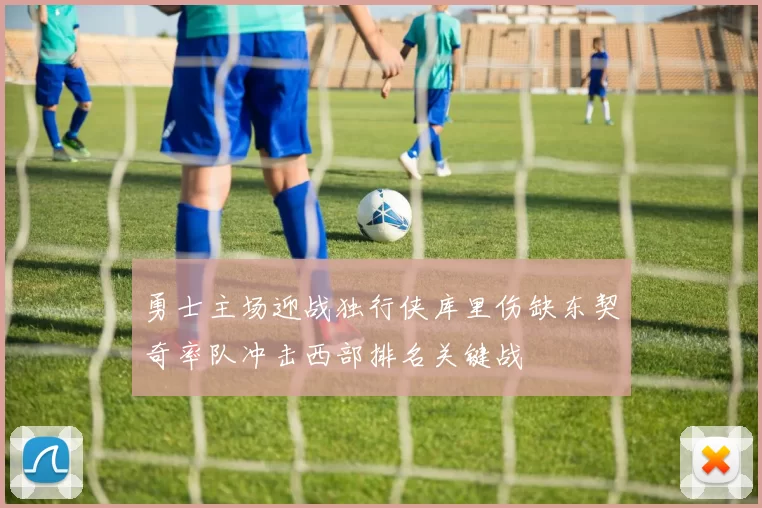 勇士主场迎战独行侠库里伤缺东契奇率队冲击西部排名关键战