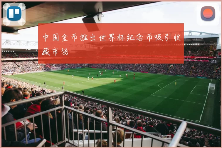 中国金币推出世界杯纪念币吸引收藏市场
