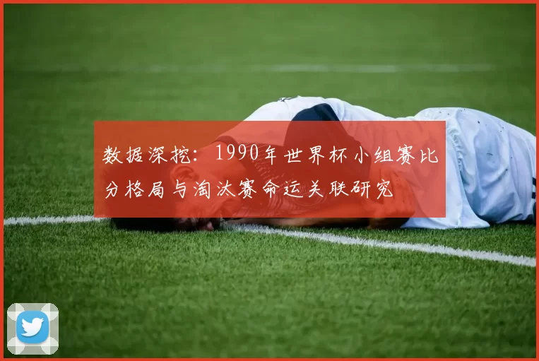 数据深挖：1990年世界杯小组赛比分格局与淘汰赛命运关联研究