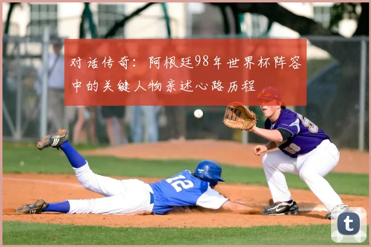 对话传奇：阿根廷98年世界杯阵容中的关键人物亲述心路历程