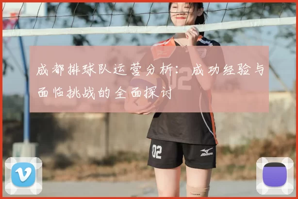 成都排球队运营分析:成功经验与面临挑战的全面探讨