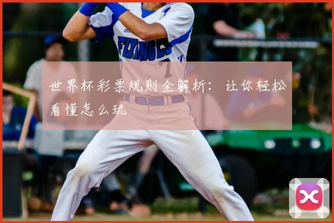 世界杯彩票规则全解析:让你轻松看懂怎么玩