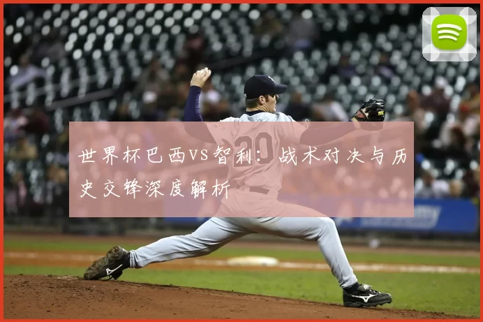世界杯巴西vs智利：战术对决与历史交锋深度解析